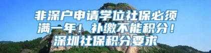 非深户申请学位社保必须满一年！补缴不能积分！深圳社保积分要求