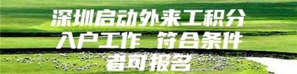 深圳启动外来工积分入户工作 符合条件者可报名