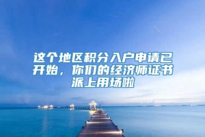 这个地区积分入户申请已开始，你们的经济师证书派上用场啦