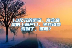 1.3亿元的豪宅，高含金量的上海户口，李佳琦都得到了，该吗？