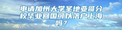 申请加州大学圣地亚哥分校毕业回国可以落户上海吗？