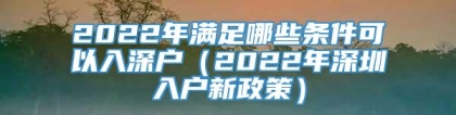 2022年满足哪些条件可以入深户（2022年深圳入户新政策）