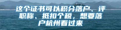 这个证书可以积分落户、评职称、抵扣个税，想要落户杭州看过来