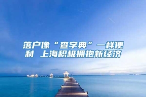 落户像“查字典”一样便利 上海积极拥抱新经济