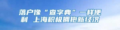 落户像“查字典”一样便利 上海积极拥抱新经济