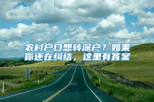 农村户口想转深户？如果你还在纠结，这里有答案