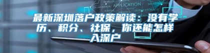 最新深圳落户政策解读：没有学历、积分、社保，你还能怎样入深户