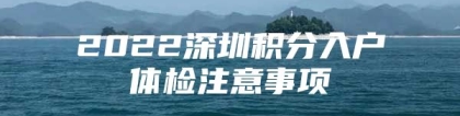 2022深圳积分入户体检注意事项