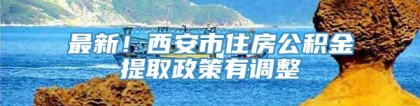 最新！西安市住房公积金提取政策有调整