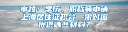 审核：学历、职称等申请上海居住证积分，需对应提供哪些材料？