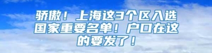 骄傲！上海这3个区入选国家重要名单！户口在这的要发了！