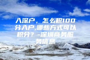 入深户，怎么积100分入户,哪些方式可以积分？-深圳商务服务信息