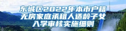 东城区2022年本市户籍无房家庭承租人适龄子女入学审核实施细则