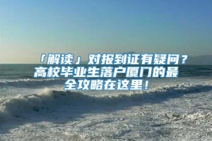 「解读」对报到证有疑问？高校毕业生落户厦门的最全攻略在这里！