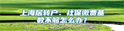 上海居转户：社保缴费基数不够怎么办？