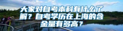 大家对自考本科有什么了解？自考学历在上海的含金量有多高？