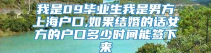 我是09毕业生我是男方上海户口,如果结婚的话女方的户口多少时间能签下来