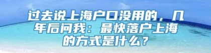 过去说上海户口没用的，几年后问我：最快落户上海的方式是什么？