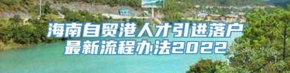 海南自贸港人才引进落户最新流程办法2022