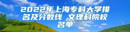 2022年上海专科大学排名及分数线 文理科院校名单