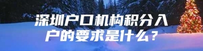 深圳户口机构积分入户的要求是什么？