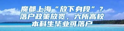 魔都上海“放下身段”？落户政策放宽，六所高校本科生毕业可落户