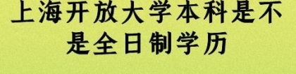 上海开放大学本科是不是全日制学历？