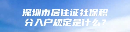 深圳市居住证社保积分入户规定是什么？