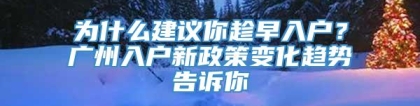 为什么建议你趁早入户？广州入户新政策变化趋势告诉你