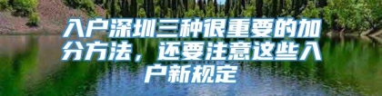 入户深圳三种很重要的加分方法，还要注意这些入户新规定