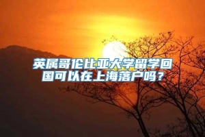 英属哥伦比亚大学留学回国可以在上海落户吗？