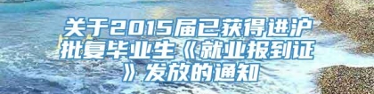 关于2015届已获得进沪批复毕业生《就业报到证》发放的通知