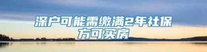 深户可能需缴满2年社保方可买房