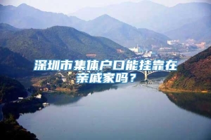 深圳市集体户口能挂靠在亲戚家吗？