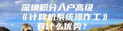 深圳积分入户高级《计算机系统操作工》有什么优势？