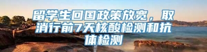 留学生回国政策放宽，取消行前7天核酸检测和抗体检测