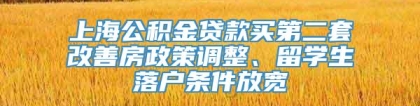 上海公积金贷款买第二套改善房政策调整、留学生落户条件放宽