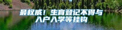 最权威！生育登记不得与入户入学等挂钩