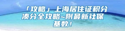 「攻略」上海居住证积分凑分全攻略~附最新社保基数！