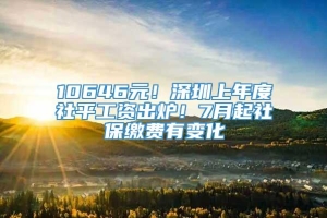 10646元！深圳上年度社平工资出炉！7月起社保缴费有变化