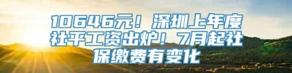 10646元！深圳上年度社平工资出炉！7月起社保缴费有变化