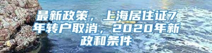 最新政策，上海居住证7年转户取消，2020年新政和条件