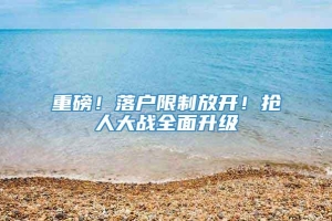 重磅！落户限制放开！抢人大战全面升级