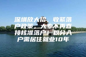 深圳放大招，收紧落户政策，大专不再直接核准落户！积分入户需居住就业10年