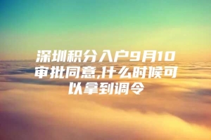 深圳积分入户9月10审批同意,什么时候可以拿到调令