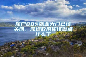 深户80%就业大门已经关闭，深圳政府你该做点什么了