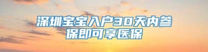 深圳宝宝入户30天内参保即可享医保