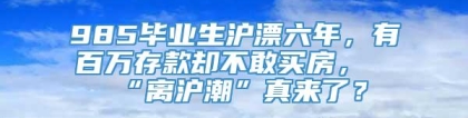 985毕业生沪漂六年，有百万存款却不敢买房，“离沪潮”真来了？