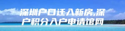 深圳户口迁入新房,深户积分入户申请馆网