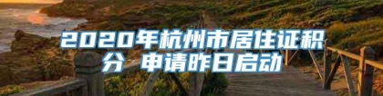 2020年杭州市居住证积分 申请昨日启动